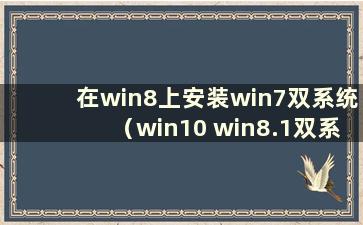 在win8上安装win7双系统（win10 win8.1双系统）